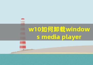 w10如何卸载windows media player